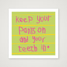 Keep your pants on and your teeth in 50 x 50 — 30×30cm, 12×12" Print only