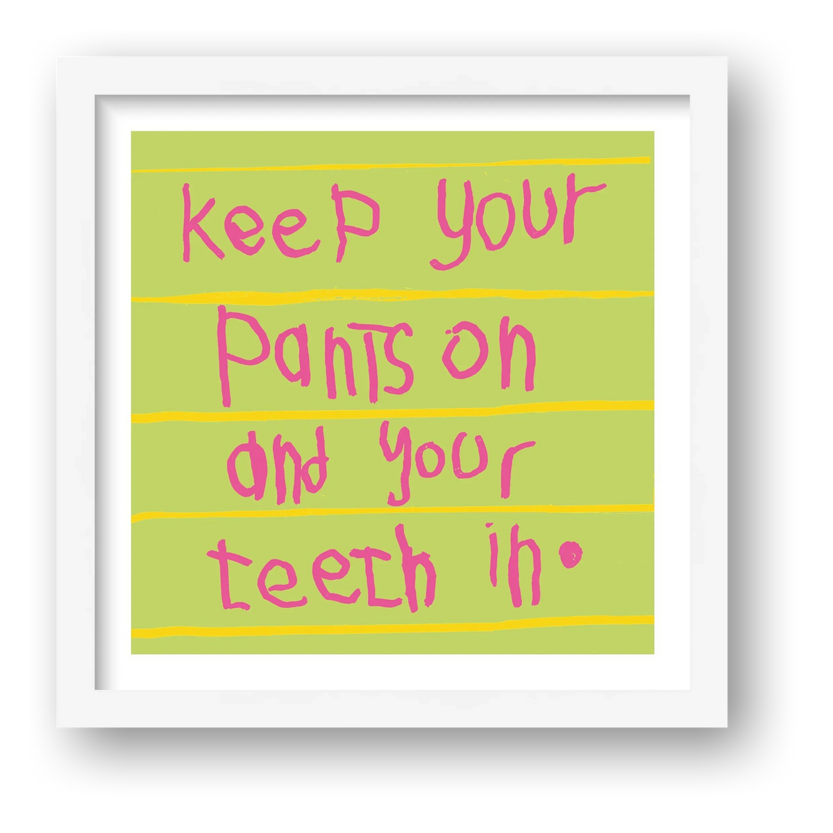 Keep your pants on and your teeth in 50 x 50 — framed